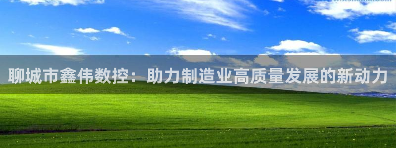 天辰娱乐链接：聊城市鑫伟数控：助力制造业高质量发展的新动力