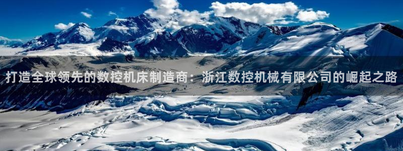 天辰辰娱乐代理:打造全球领先的数控机床制造商:浙江数控机械有限公司的崛起之路