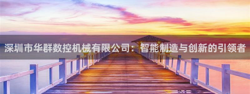 南充天辰娱乐:深圳市华群数控机械有限公司:智能制造与创新的引领者
