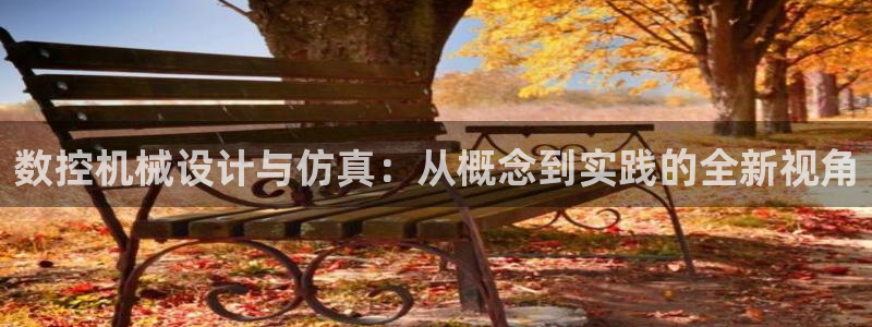 天辰娱乐首页:数控机械设计与仿真:从概念到实践的全新视角