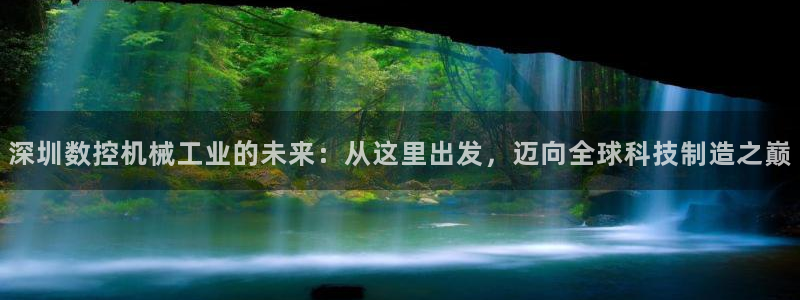 天辰娱乐白屏:深圳数控机械工业的未来:从这里出发,迈向全球科技制造之巅