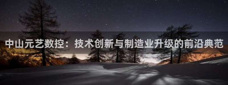 天辰a娱乐：中山元艺数控：技术创新与制造业升级的前沿典范
