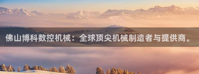 天富娱乐天辰娱乐：佛山博科数控机械：全球顶尖机械制造者与提供商。