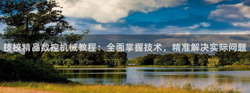 天辰娱乐appxi：技校精品数控机械教程：全面掌握技术，精准解决实际问题