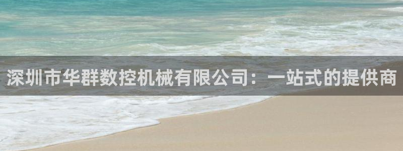 天辰娱乐首选：深圳市华群数控机械有限公司：一站式的提供商