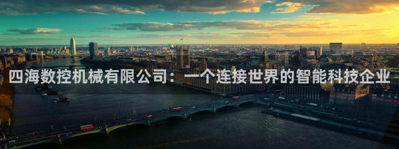 天辰娱乐台湾：四海数控机械有限公司：一个连接世界的智能科技企业