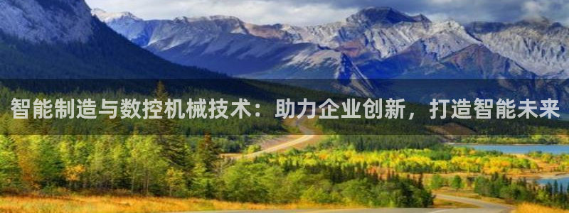 天辰娱乐的网址首页:智能制造与数控机械技术:助力企业创新,打造智能未来