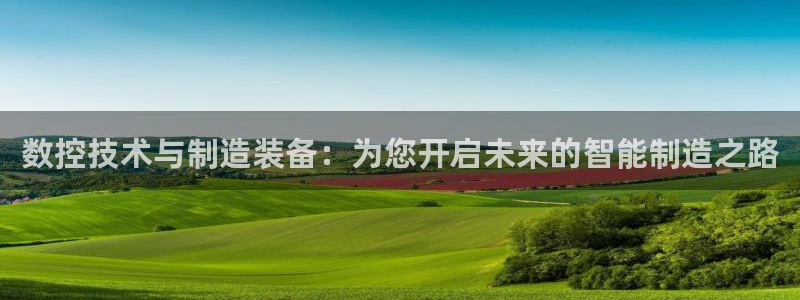 天辰 娱乐注册:数控技术与制造装备:为您开启未来的智能制造之路