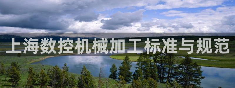天辰天辰娱乐：上海数控机械加工标准与规范