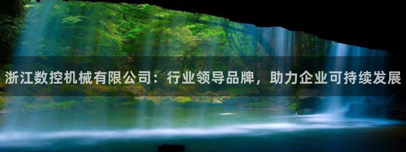天辰娱乐上级:浙江数控机械有限公司:行业领导品牌,助力企业可持续发展