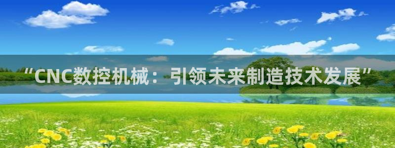 天辰娱乐app：“CNC数控机械：引领未来制造技术发展”