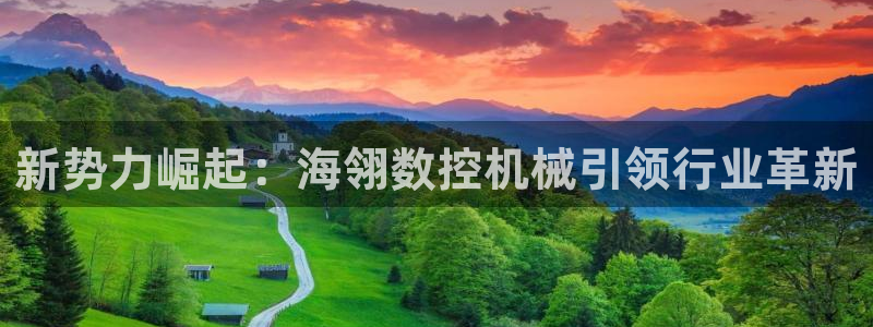 天辰娱乐游客：新势力崛起：海翎数控机械引领行业革新